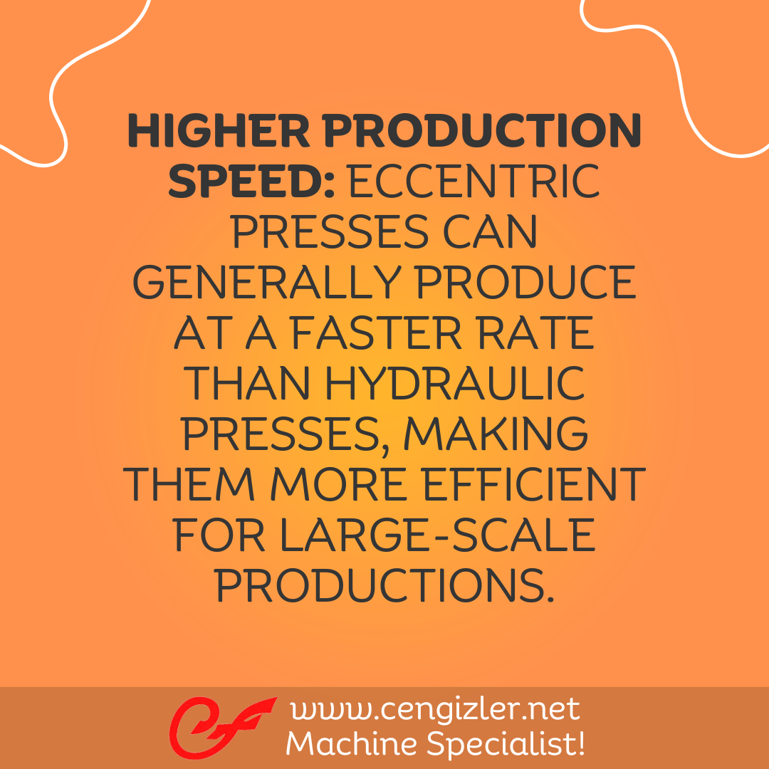2 Higher production speed. Eccentric presses can generally produce at a faster rate than hydraulic presses, making them more efficient for large-scale productions